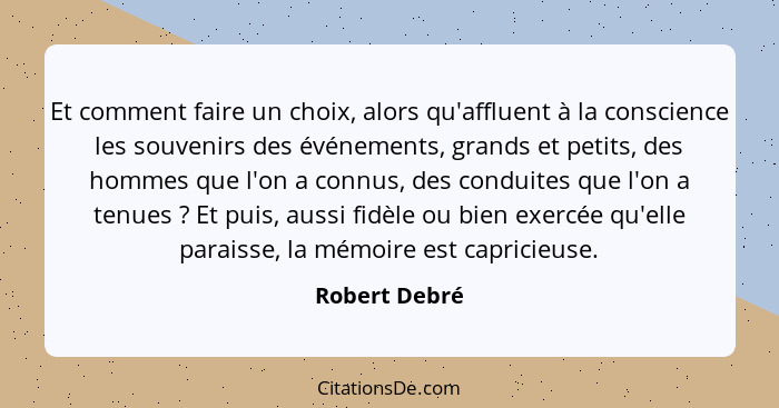 Et comment faire un choix, alors qu'affluent à la conscience les souvenirs des événements, grands et petits, des hommes que l'on a conn... - Robert Debré