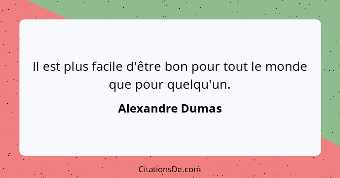 Il est plus facile d'être bon pour tout le monde que pour quelqu'un.... - Alexandre Dumas
