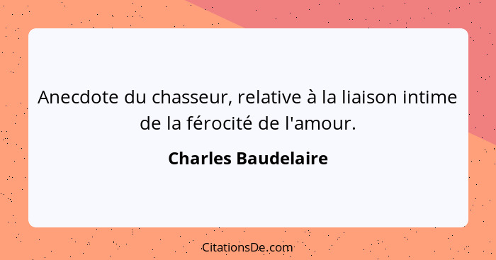 Anecdote du chasseur, relative à la liaison intime de la férocité de l'amour.... - Charles Baudelaire