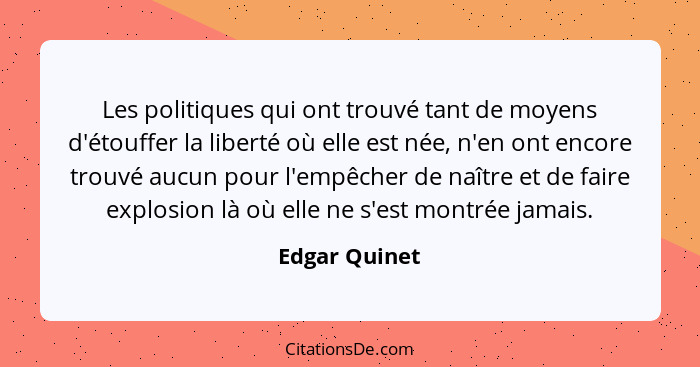 Les politiques qui ont trouvé tant de moyens d'étouffer la liberté où elle est née, n'en ont encore trouvé aucun pour l'empêcher de naî... - Edgar Quinet