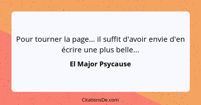 Pour tourner la page... il suffit d'avoir envie d'en écrire une plus belle...... - El Major Psycause