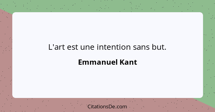 L'art est une intention sans but.... - Emmanuel Kant