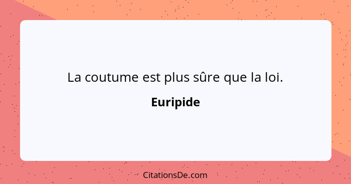 La coutume est plus sûre que la loi.... - Euripide