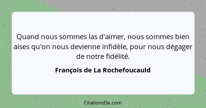 Quand nous sommes las d'aimer, nous sommes bien aises qu'on nous devienne infidèle, pour nous dégager de notre fidélité... - François de La Rochefoucauld