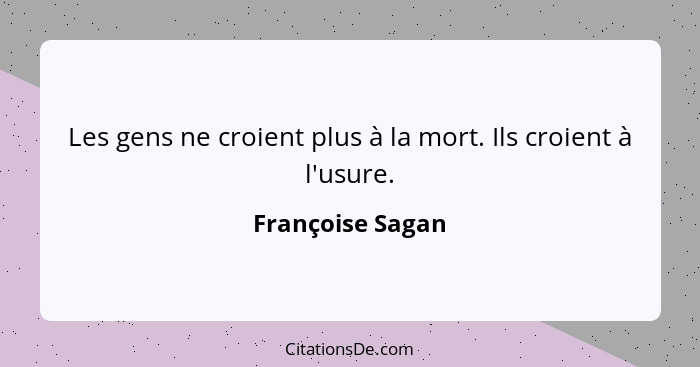 Les gens ne croient plus à la mort. Ils croient à l'usure.... - Françoise Sagan