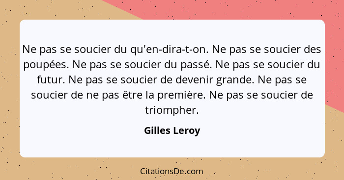 Ne pas se soucier du qu'en-dira-t-on. Ne pas se soucier des poupées. Ne pas se soucier du passé. Ne pas se soucier du futur. Ne pas se... - Gilles Leroy