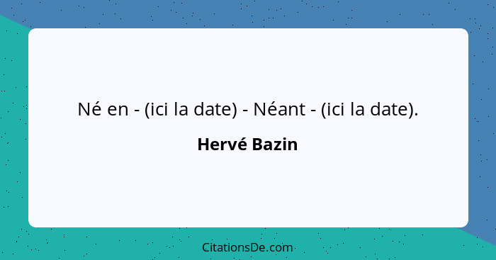 Né en - (ici la date) - Néant - (ici la date).... - Hervé Bazin