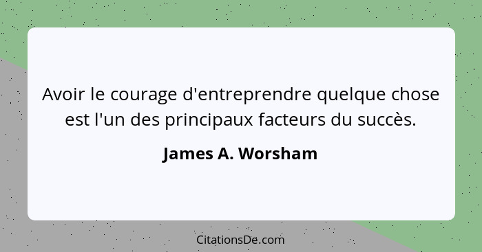 Avoir le courage d'entreprendre quelque chose est l'un des principaux facteurs du succès.... - James A. Worsham