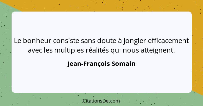 Le bonheur consiste sans doute à jongler efficacement avec les multiples réalités qui nous atteignent.... - Jean-François Somain