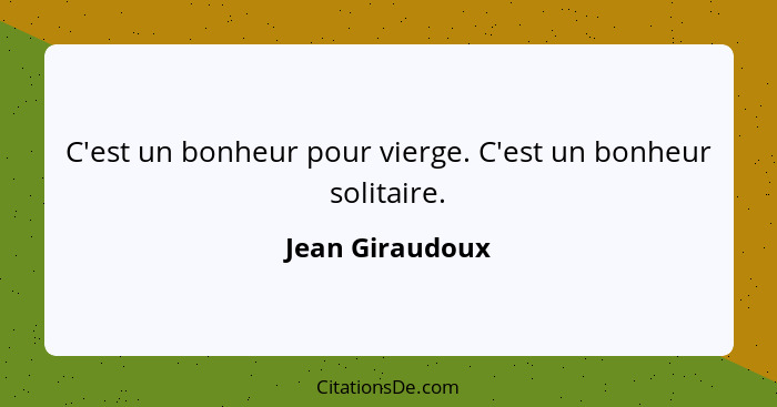 C'est un bonheur pour vierge. C'est un bonheur solitaire.... - Jean Giraudoux