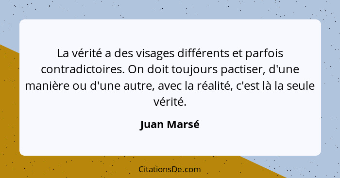 La vérité a des visages différents et parfois contradictoires. On doit toujours pactiser, d'une manière ou d'une autre, avec la réalité,... - Juan Marsé