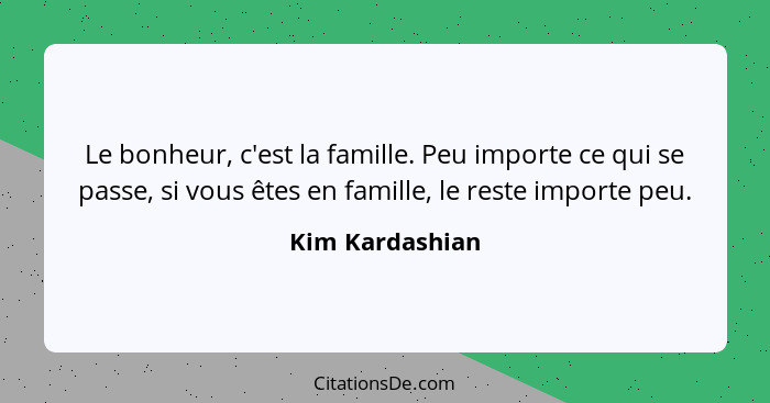 Le bonheur, c'est la famille. Peu importe ce qui se passe, si vous êtes en famille, le reste importe peu.... - Kim Kardashian