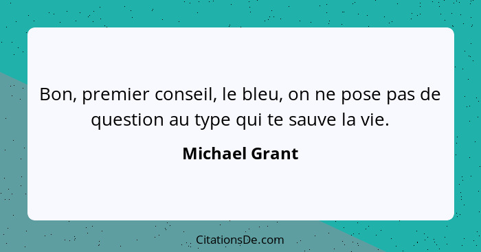 Bon, premier conseil, le bleu, on ne pose pas de question au type qui te sauve la vie.... - Michael Grant