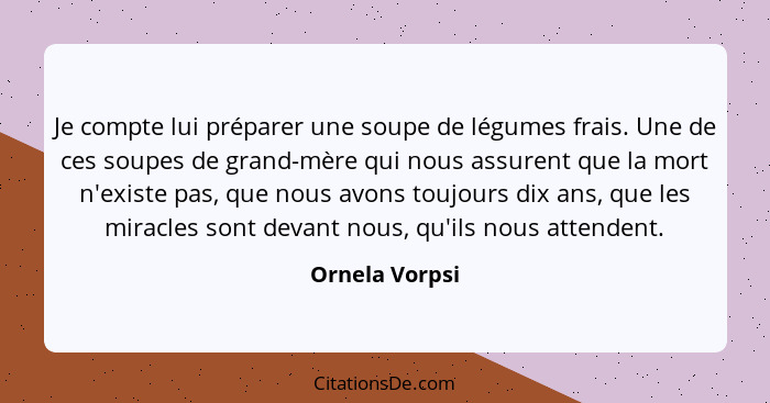 Je compte lui préparer une soupe de légumes frais. Une de ces soupes de grand-mère qui nous assurent que la mort n'existe pas, que nou... - Ornela Vorpsi