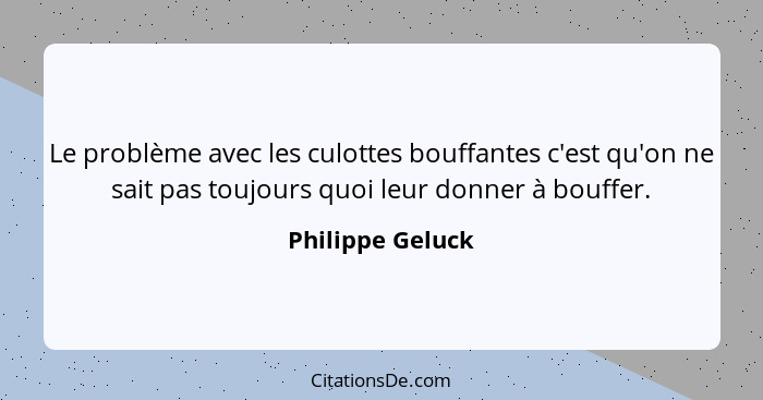 Le problème avec les culottes bouffantes c'est qu'on ne sait pas toujours quoi leur donner à bouffer.... - Philippe Geluck