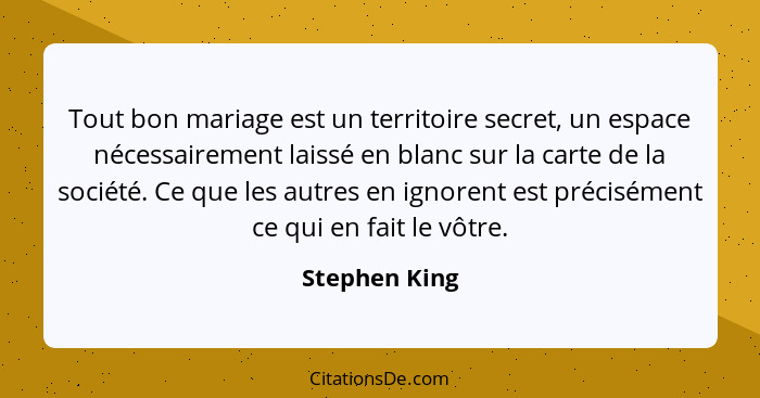 Tout bon mariage est un territoire secret, un espace nécessairement laissé en blanc sur la carte de la société. Ce que les autres en ig... - Stephen King