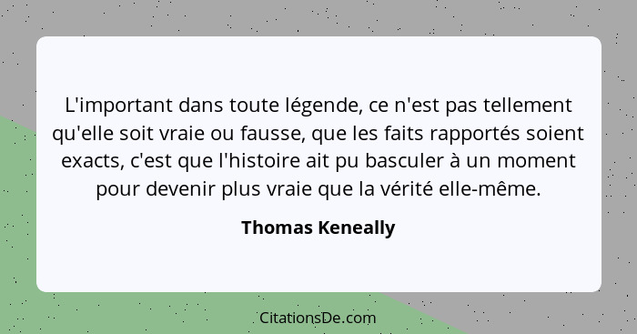 L'important dans toute légende, ce n'est pas tellement qu'elle soit vraie ou fausse, que les faits rapportés soient exacts, c'est qu... - Thomas Keneally