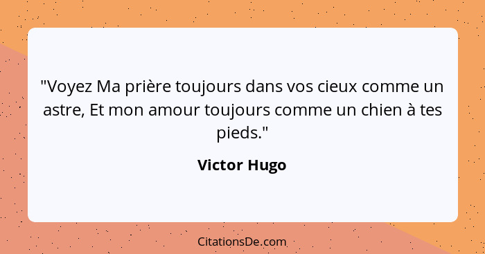 "Voyez Ma prière toujours dans vos cieux comme un astre, Et mon amour toujours comme un chien à tes pieds."... - Victor Hugo