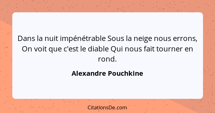 Dans la nuit impénétrable Sous la neige nous errons, On voit que c'est le diable Qui nous fait tourner en rond.... - Alexandre Pouchkine