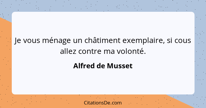 Je vous ménage un châtiment exemplaire, si cous allez contre ma volonté.... - Alfred de Musset