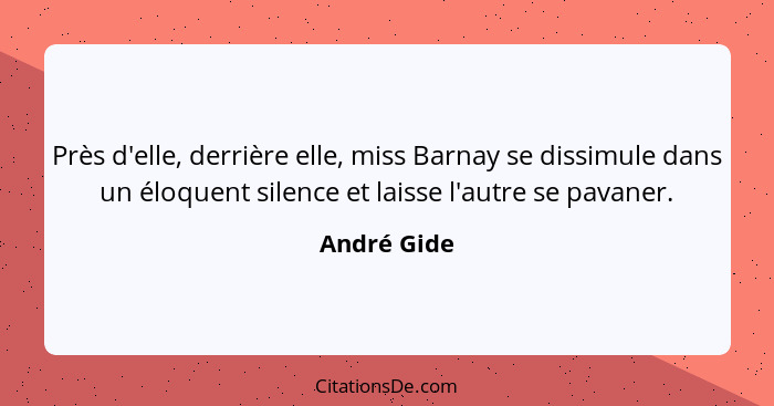 Près d'elle, derrière elle, miss Barnay se dissimule dans un éloquent silence et laisse l'autre se pavaner.... - André Gide