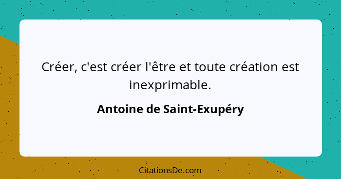 Créer, c'est créer l'être et toute création est inexprimable.... - Antoine de Saint-Exupéry