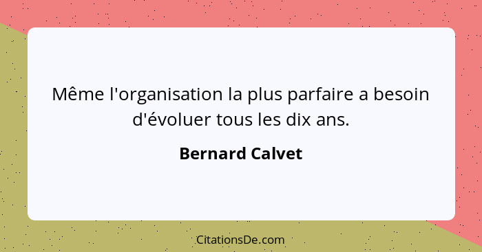 Même l'organisation la plus parfaire a besoin d'évoluer tous les dix ans.... - Bernard Calvet