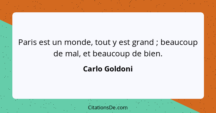 Paris est un monde, tout y est grand ; beaucoup de mal, et beaucoup de bien.... - Carlo Goldoni