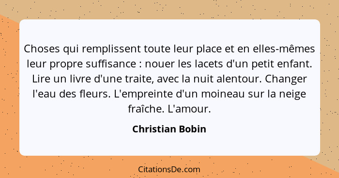 Choses qui remplissent toute leur place et en elles-mêmes leur propre suffisance : nouer les lacets d'un petit enfant. Lire un... - Christian Bobin