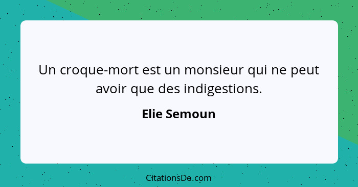 Un croque-mort est un monsieur qui ne peut avoir que des indigestions.... - Elie Semoun