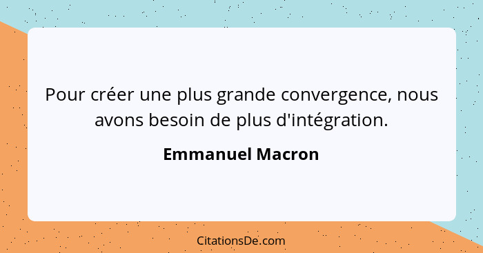 Pour créer une plus grande convergence, nous avons besoin de plus d'intégration.... - Emmanuel Macron