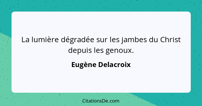 La lumière dégradée sur les jambes du Christ depuis les genoux.... - Eugène Delacroix