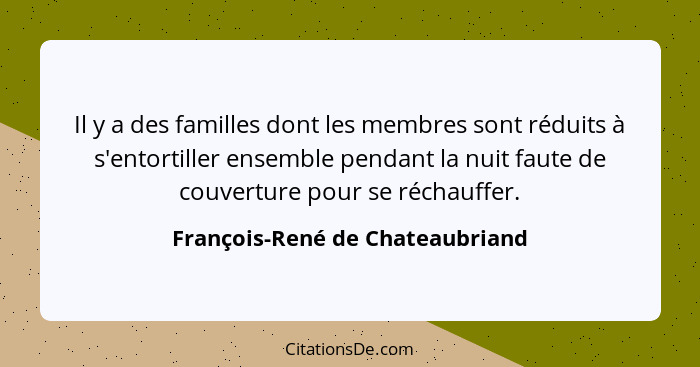 Il y a des familles dont les membres sont réduits à s'entortiller ensemble pendant la nuit faute de couverture pour s... - François-René de Chateaubriand