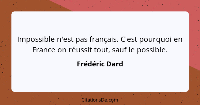 Impossible n'est pas français. C'est pourquoi en France on réussit tout, sauf le possible.... - Frédéric Dard