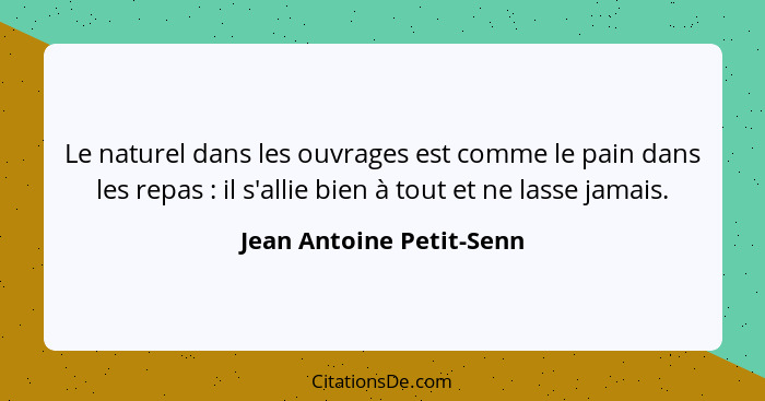 Le naturel dans les ouvrages est comme le pain dans les repas : il s'allie bien à tout et ne lasse jamais.... - Jean Antoine Petit-Senn