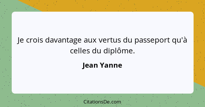 Je crois davantage aux vertus du passeport qu'à celles du diplôme.... - Jean Yanne