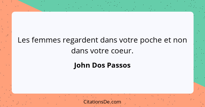 Les femmes regardent dans votre poche et non dans votre coeur.... - John Dos Passos