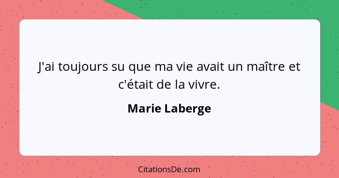 J'ai toujours su que ma vie avait un maître et c'était de la vivre.... - Marie Laberge