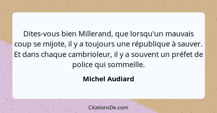 Dites-vous bien Millerand, que lorsqu'un mauvais coup se mijote, il y a toujours une république à sauver. Et dans chaque cambrioleur,... - Michel Audiard