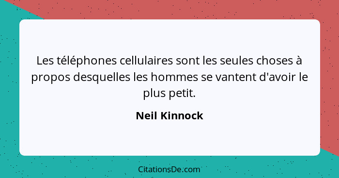 Les téléphones cellulaires sont les seules choses à propos desquelles les hommes se vantent d'avoir le plus petit.... - Neil Kinnock