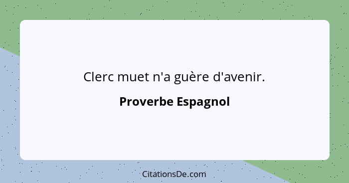 Clerc muet n'a guère d'avenir.... - Proverbe Espagnol