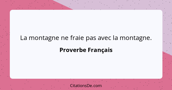 La montagne ne fraie pas avec la montagne.... - Proverbe Français