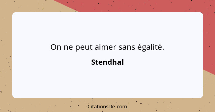 On ne peut aimer sans égalité.... - Stendhal