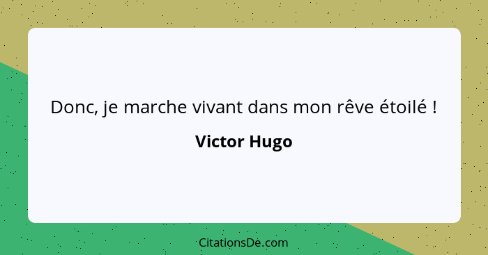 Donc, je marche vivant dans mon rêve étoilé !... - Victor Hugo