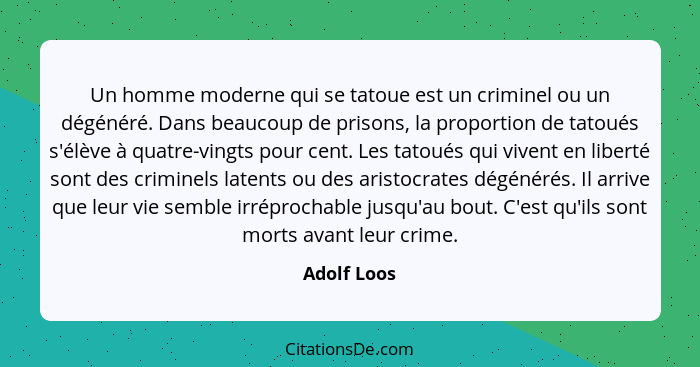 Un homme moderne qui se tatoue est un criminel ou un dégénéré. Dans beaucoup de prisons, la proportion de tatoués s'élève à quatre-vingts... - Adolf Loos