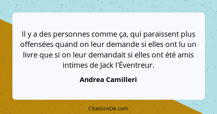 Il y a des personnes comme ça, qui paraissent plus offensées quand on leur demande si elles ont lu un livre que si on leur demandai... - Andrea Camilleri