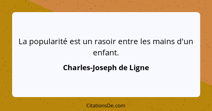 La popularité est un rasoir entre les mains d'un enfant.... - Charles-Joseph de Ligne