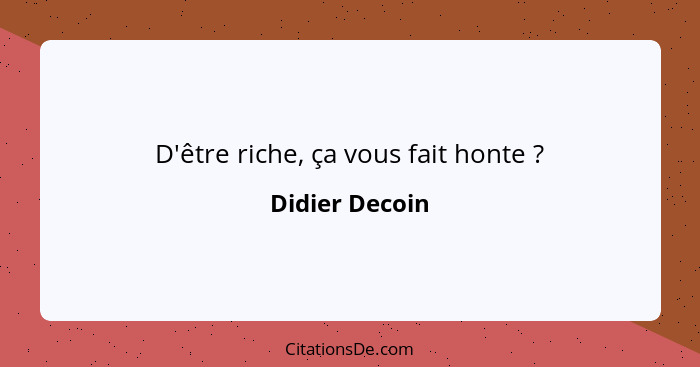 D'être riche, ça vous fait honte ?... - Didier Decoin