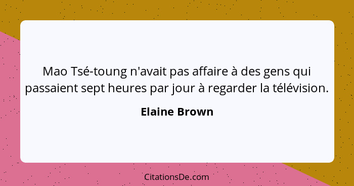 Mao Tsé-toung n'avait pas affaire à des gens qui passaient sept heures par jour à regarder la télévision.... - Elaine Brown