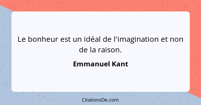 Le bonheur est un idéal de l'imagination et non de la raison.... - Emmanuel Kant